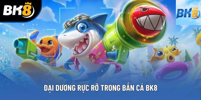 Đại dương rực rỡ trong bắn cá BK8