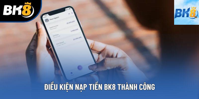 Điều kiện nạp tiền BK8 thành công 