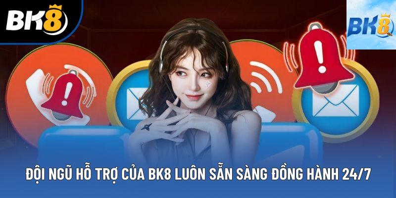 Đội ngũ hỗ trợ của BK8 luôn sẵn sàng đồng hành 24/7