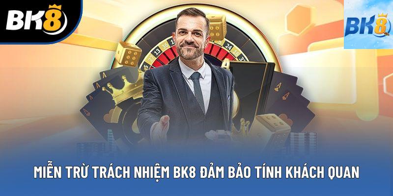 Miễn trừ trách nhiệm BK8 đảm bảo tính khách quan