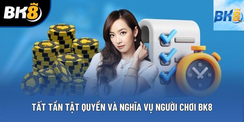 Tất tần tật quyền và nghĩa vụ người chơi BK8